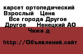 карсет ортопедический. Взрослый › Цена ­ 1 000 - Все города Другое » Другое   . Ненецкий АО,Чижа д.